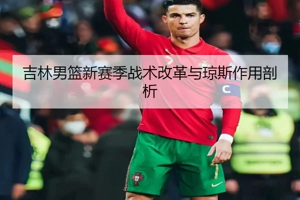 吉林男篮新赛季战术改革与琼斯作用剖析